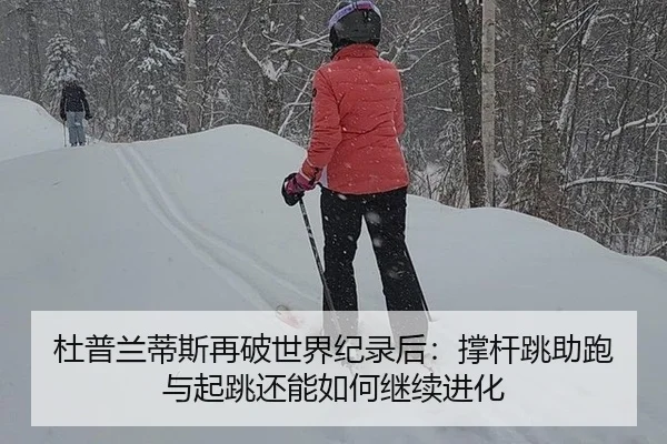 杜普兰蒂斯再破世界纪录后：撑杆跳助跑与起跳还能如何继续进化