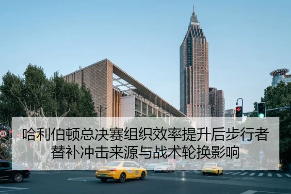哈利伯顿总决赛组织效率提升后步行者替补冲击来源与战术轮换影响