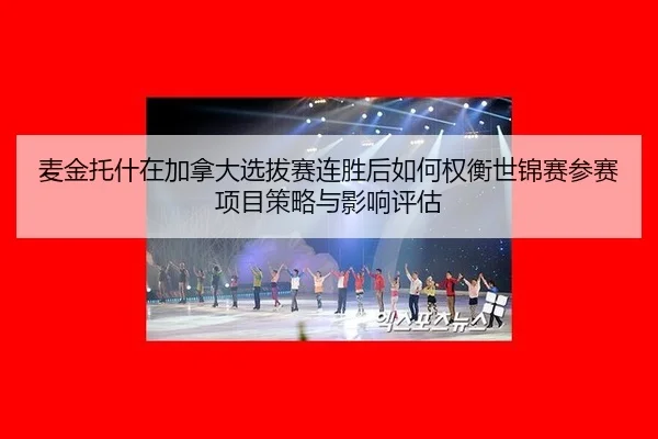 麦金托什在加拿大选拔赛连胜后如何权衡世锦赛参赛项目策略与影响评估