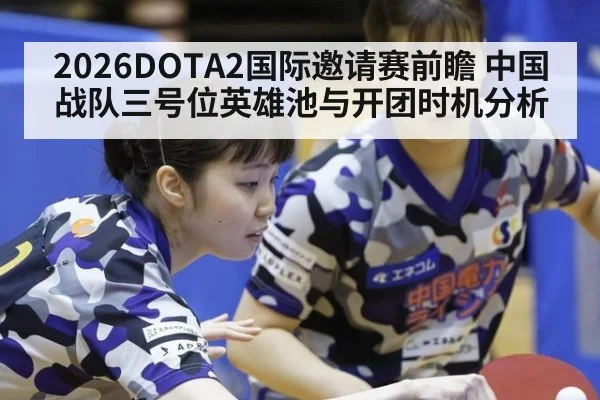 2026DOTA2国际邀请赛前瞻 中国战队三号位英雄池与开团时机分析