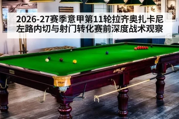 2026-27赛季意甲第11轮拉齐奥扎卡尼左路内切与射门转化赛前深度战术观察